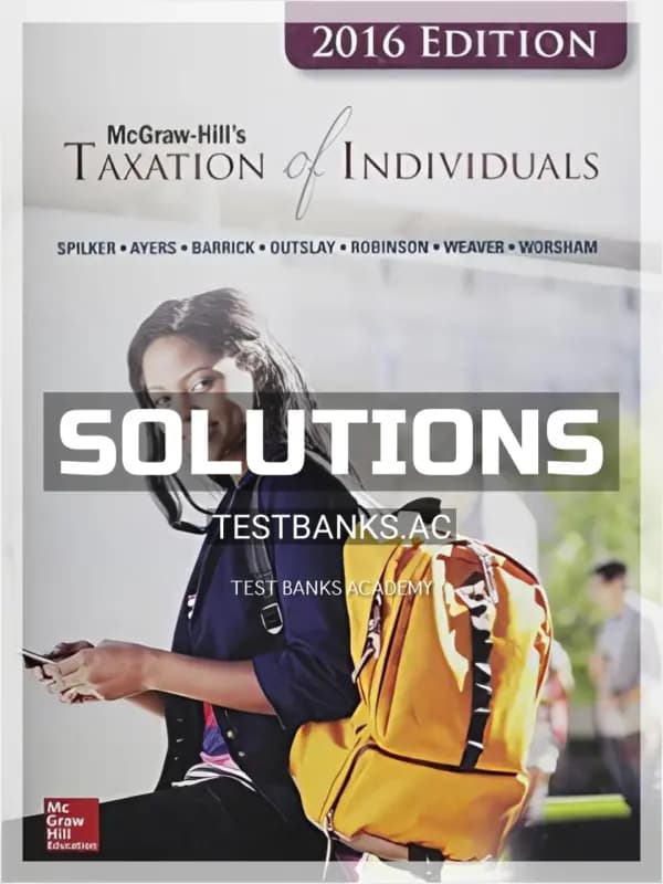 Solutions Manual for Taxation of Individuals and Business Entities 2016 Edition 7th Edition by Spilker cover