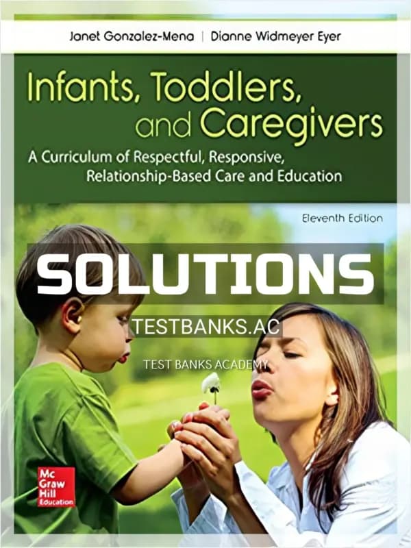 Cover for Solutions Manual for Infants Toddlers and Caregivers A Curriculum of Respectful Responsive Relationship Based Care and Education 11th Edition by Gonzalez Mena