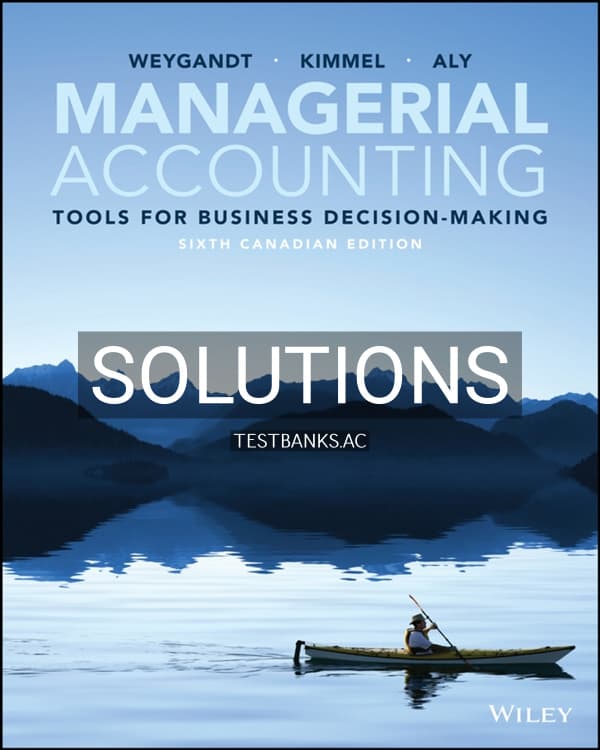 Cover for Solutions Manual for Managerial Accounting Tools for Business Decision-Making Canadian Edition 6th CA Edition by Weygandt