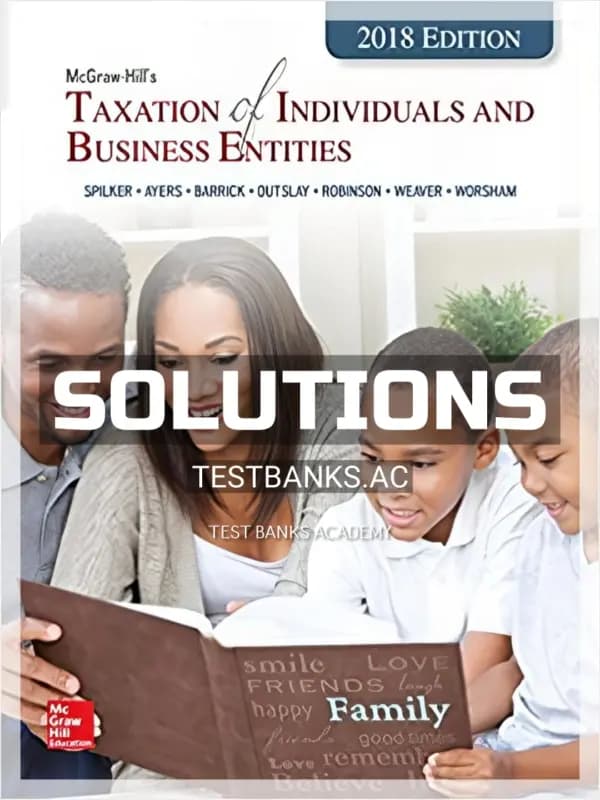 Solutions Manual for Taxation of Individuals and Business Entities 2018 Edition 9th Edition by Spilker cover