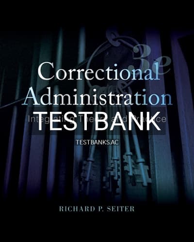 Test Bank for Correctional Administration Integrating Theory and Practice 3rd Edition by Seiter cover